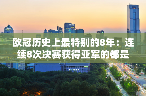 欧冠历史上最特别的8年：连续8次决赛获得亚军的都是从未获得过欧冠冠军的球队