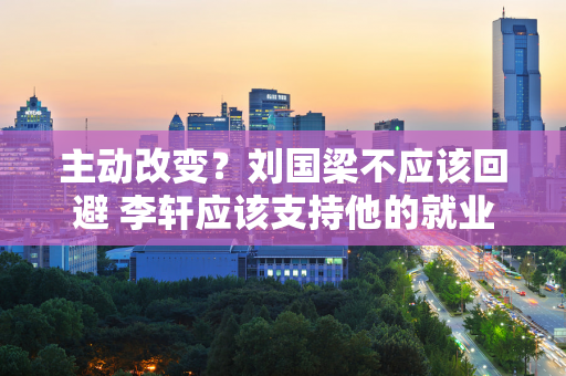 主动改变？刘国梁不应该回避 李轩应该支持他的就业方向 肖战接班还有希望