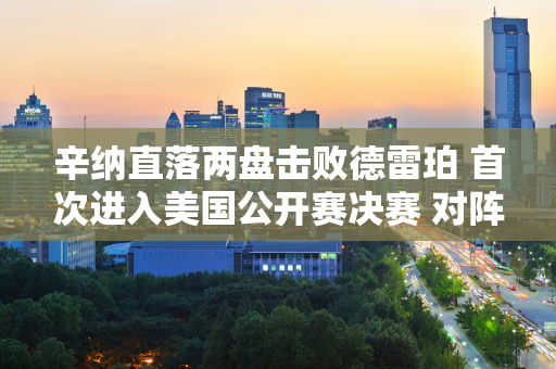 辛纳直落两盘击败德雷珀 首次进入美国公开赛决赛 对阵弗里茨