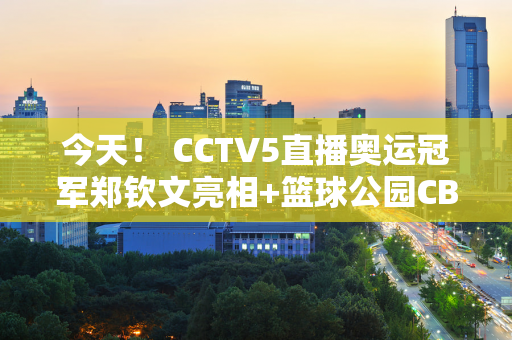 今天！ CCTV5直播奥运冠军郑钦文亮相+篮球公园CBA介绍、冰球5+转会