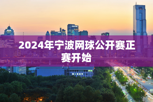 2024年宁波网球公开赛正赛开始