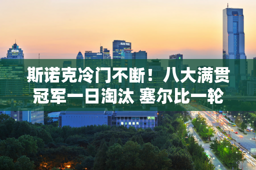 斯诺克冷门不断！八大满贯冠军一日淘汰 塞尔比一轮淘汰 两大巨星险些翻盘！