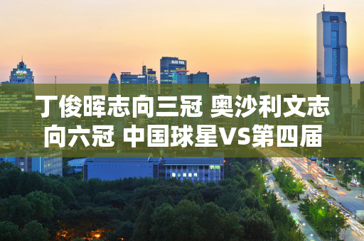 丁俊晖志向三冠 奥沙利文志向六冠 中国球星VS第四届世锦赛冠军