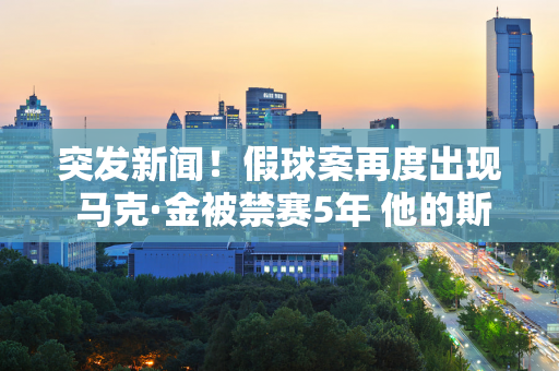 突发新闻！假球案再度出现 马克·金被禁赛5年 他的斯诺克生涯也就此结束