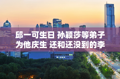 邱一可生日 孙颖莎等弟子为他庆生 还和还没到的李亚可合影