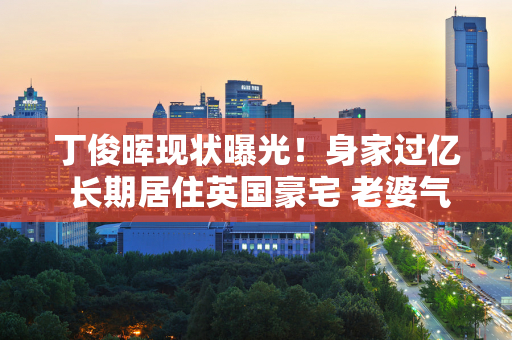 丁俊晖现状曝光！身家过亿 长期居住英国豪宅 老婆气质依然如50岁一样好