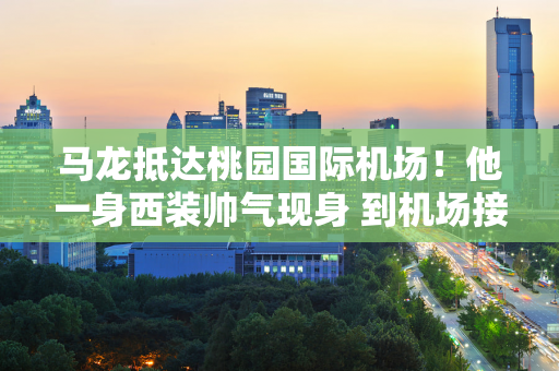 马龙抵达桃园国际机场！他一身西装帅气现身 到机场接他时台湾粉丝非常热情