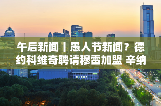 午后新闻丨愚人节新闻？德约科维奇聘请穆雷加盟 辛纳助意大利再次闯入代杯决赛