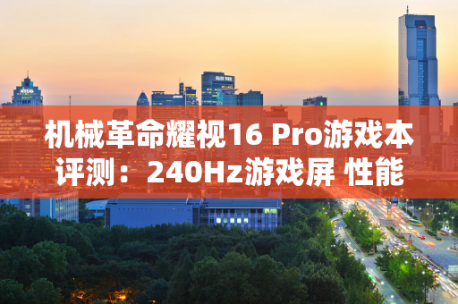 机械革命耀视16 Pro游戏本评测：240Hz游戏屏 性能如何？