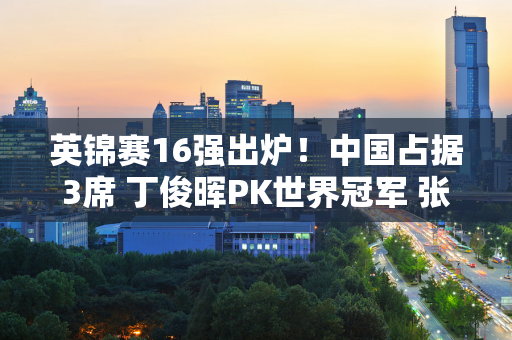 英锦赛16强出炉！中国占据3席 丁俊晖PK世界冠军 张安达拿下147分