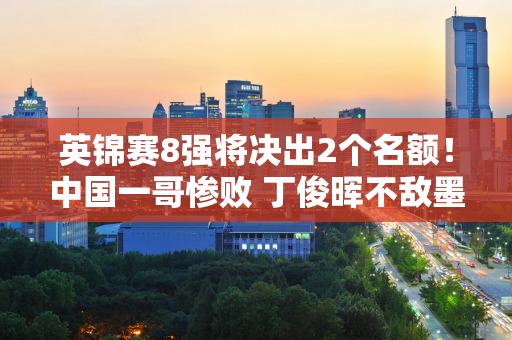 英锦赛8强将决出2个名额！中国一哥惨败 丁俊晖不敌墨菲 吴宜泽PK强敌