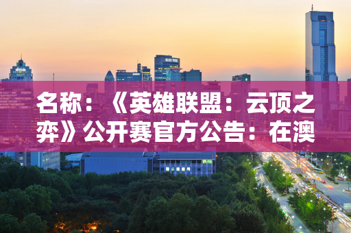 名称：《英雄联盟：云顶之弈》公开赛官方公告：在澳门举办 总奖金30万美元