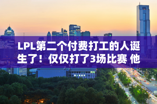 LPL第二个付费打工的人诞生了！仅仅打了3场比赛 他就被停赛2场 并罚款5万元